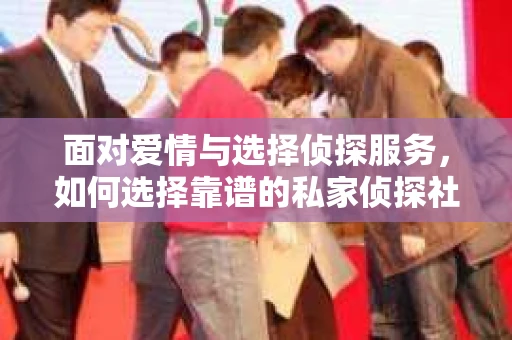 面对爱情与选择侦探服务，如何选择靠谱的私家侦探社？