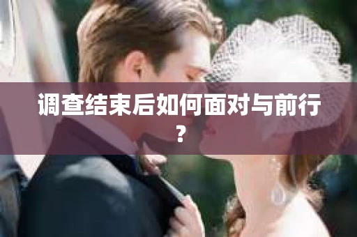 调查结束后如何面对与前行？