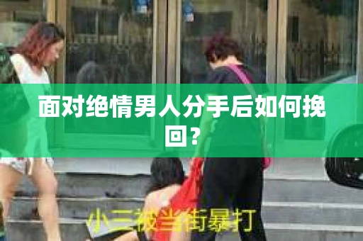 面对绝情男人分手后如何挽回？