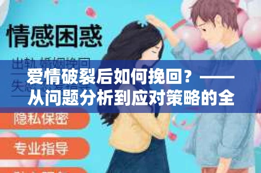 爱情破裂后如何挽回？——从问题分析到应对策略的全面指南