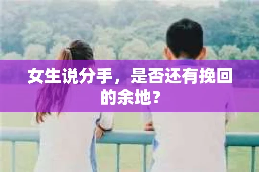 女生说分手，是否还有挽回的余地？