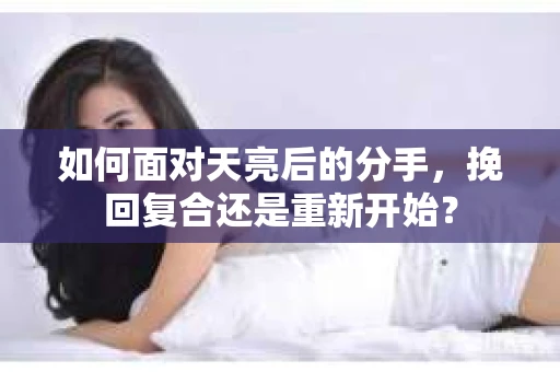 如何面对天亮后的分手，挽回复合还是重新开始？