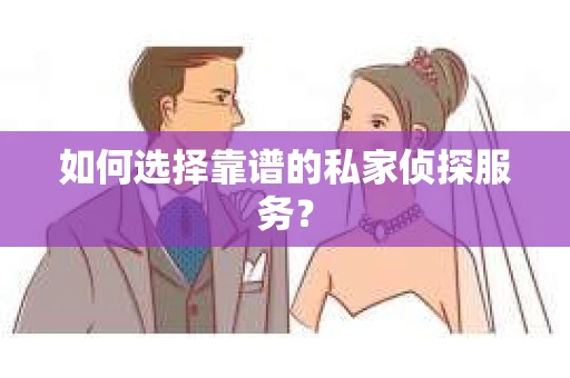 如何选择靠谱的私家侦探服务？