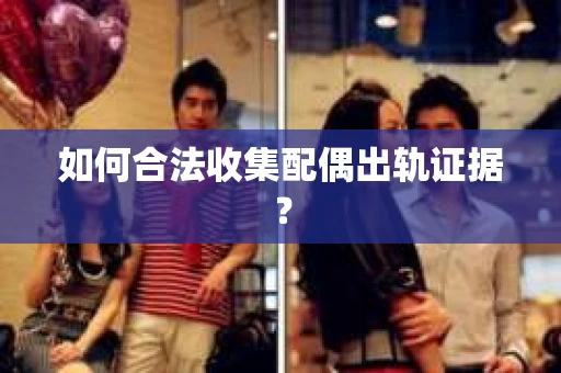 如何合法收集配偶出轨证据？