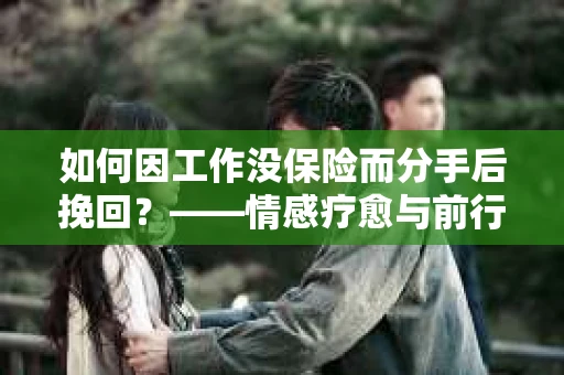 如何因工作没保险而分手后挽回？——情感疗愈与前行计划