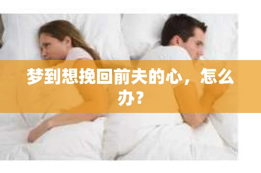 梦到想挽回前夫的心，怎么办？