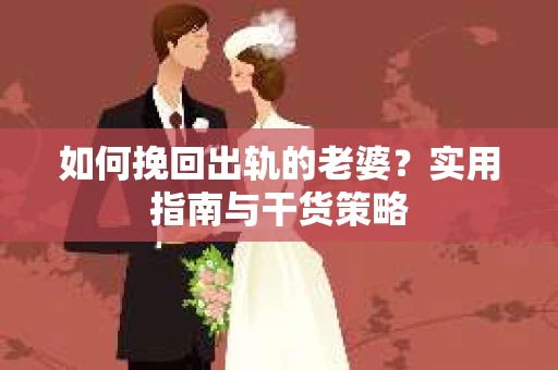 如何挽回出轨的老婆？实用指南与干货策略