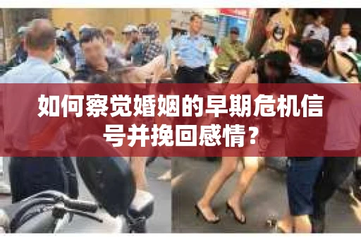 如何察觉婚姻的早期危机信号并挽回感情？