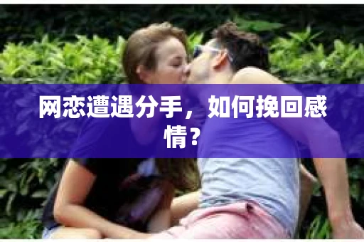网恋遭遇分手，如何挽回感情？