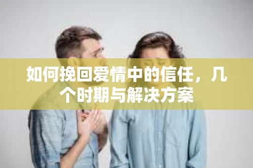 如何挽回爱情中的信任，几个时期与解决方案