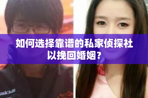 如何选择靠谱的私家侦探社以挽回婚姻？
