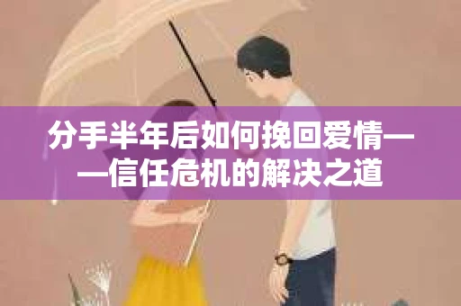 分手半年后如何挽回爱情——信任危机的解决之道