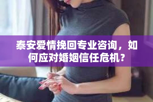 泰安爱情挽回专业咨询，如何应对婚姻信任危机？