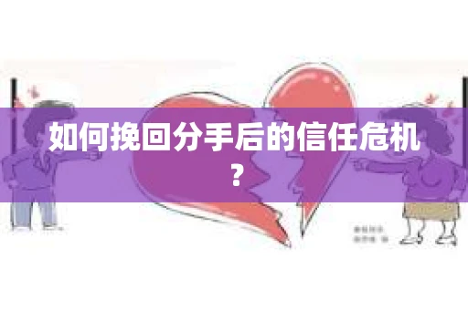 如何挽回分手后的信任危机？