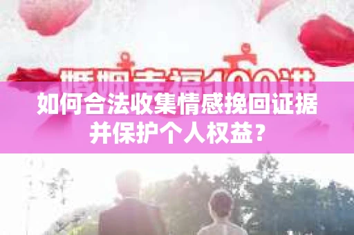 如何合法收集情感挽回证据并保护个人权益？