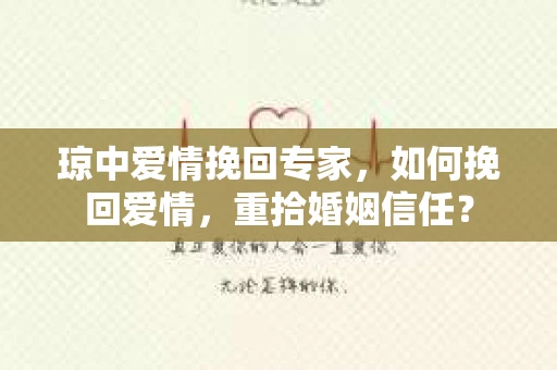 琼中爱情挽回专家,如何挽回爱情,重拾婚姻信任? 琼中爱情挽回专家,如何挽回爱情,重拾婚姻信任?
