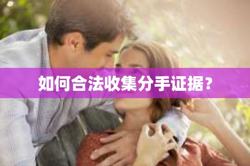 如何合法收集分手证据？