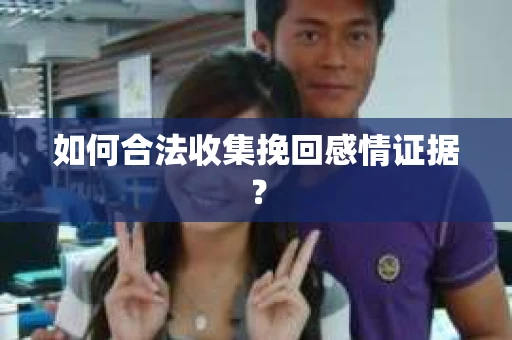 如何合法收集挽回感情证据？