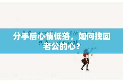 分手后心情低落，如何挽回老公的心？